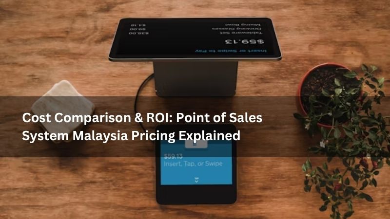 Cost Comparison & ROI: Point of Sales System Malaysia Pricing Explained