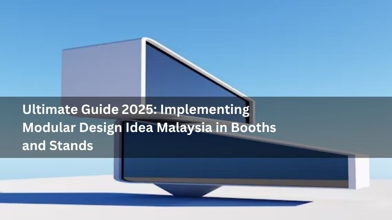 Ultimate Guide 2025: Implementing Modular Design Idea Malaysia in Booths and Stands