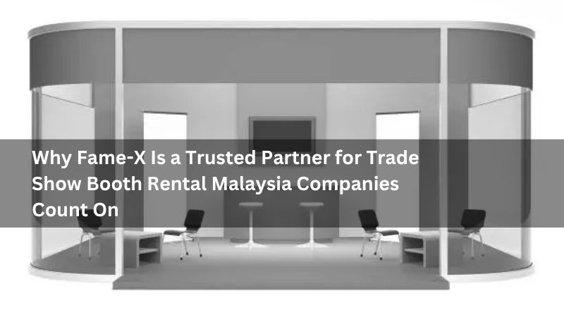 Why Fame-X Is a Trusted Partner for Trade Show Booth Rental Malaysia Companies Count On