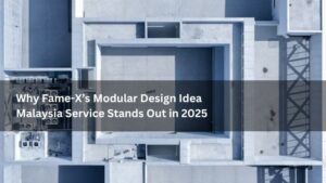 Why Fame-X’s Modular Design Idea Malaysia Service Stands Out in 2025